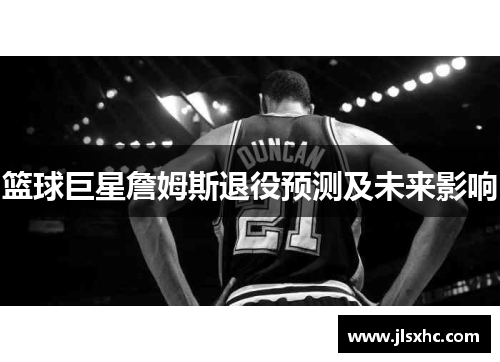 篮球巨星詹姆斯退役预测及未来影响