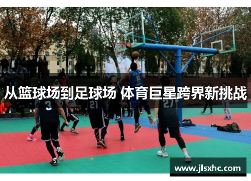 从篮球场到足球场 体育巨星跨界新挑战