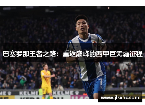 巴塞罗那王者之路：重返巅峰的西甲巨无霸征程