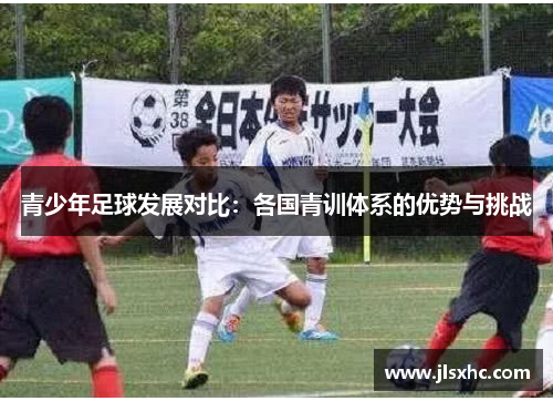 青少年足球发展对比：各国青训体系的优势与挑战