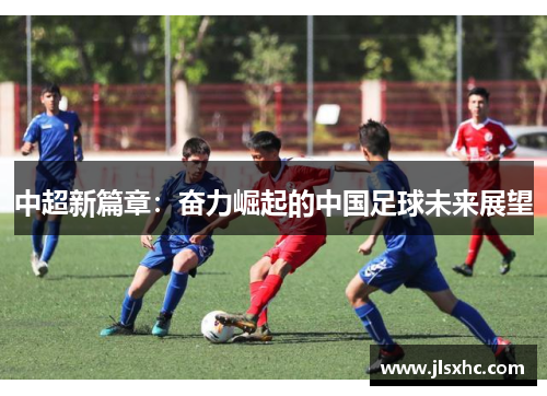 中超新篇章：奋力崛起的中国足球未来展望