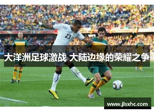 大洋洲足球激战 大陆边缘的荣耀之争
