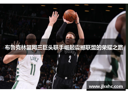 布鲁克林篮网三巨头联手崛起震撼联盟的荣耀之路