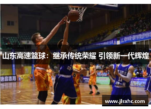山东高速篮球：继承传统荣耀 引领新一代辉煌
