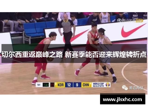 切尔西重返巅峰之路 新赛季能否迎来辉煌转折点